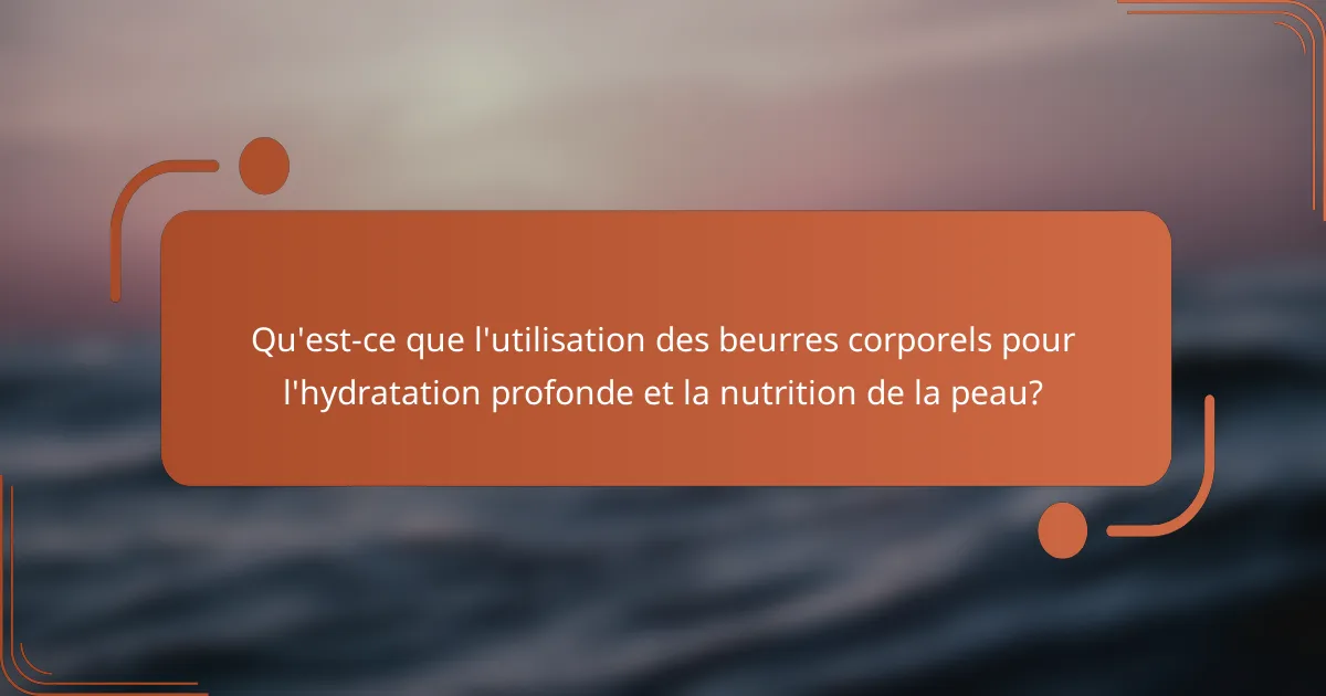 Qu'est-ce que l'utilisation des beurres corporels pour l'hydratation profonde et la nutrition de la peau?