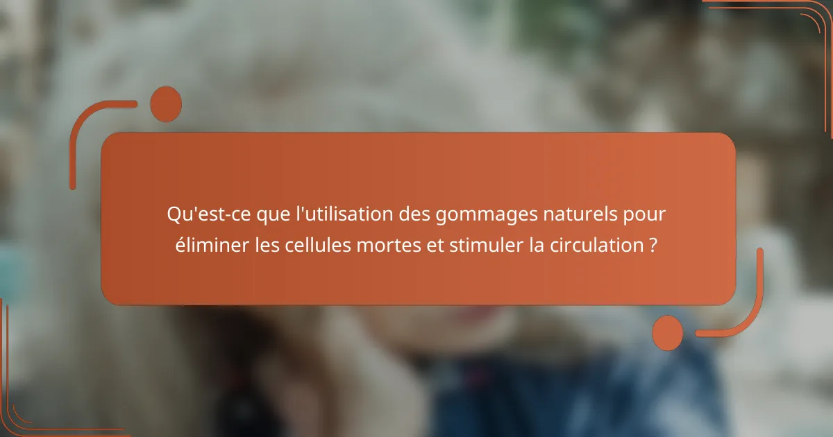 Qu'est-ce que l'utilisation des gommages naturels pour éliminer les cellules mortes et stimuler la circulation ?